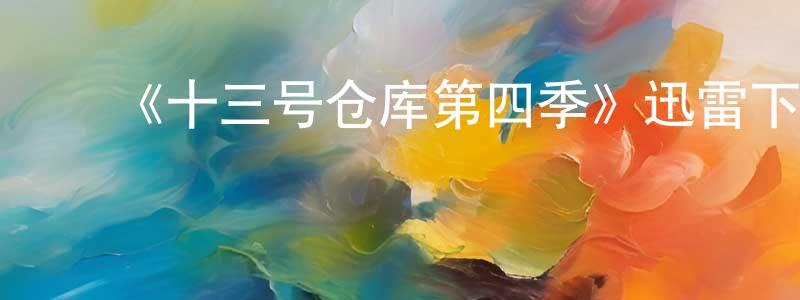 程骁的动漫综艺大全,《十三号仓库第四季》迅雷下载/在线观看-魔幻科幻-美剧天堂
